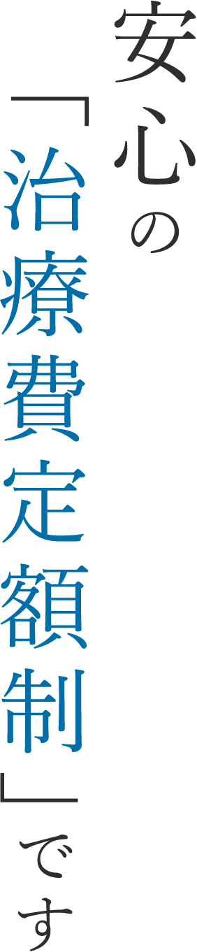 安心の「治療費定額制」です