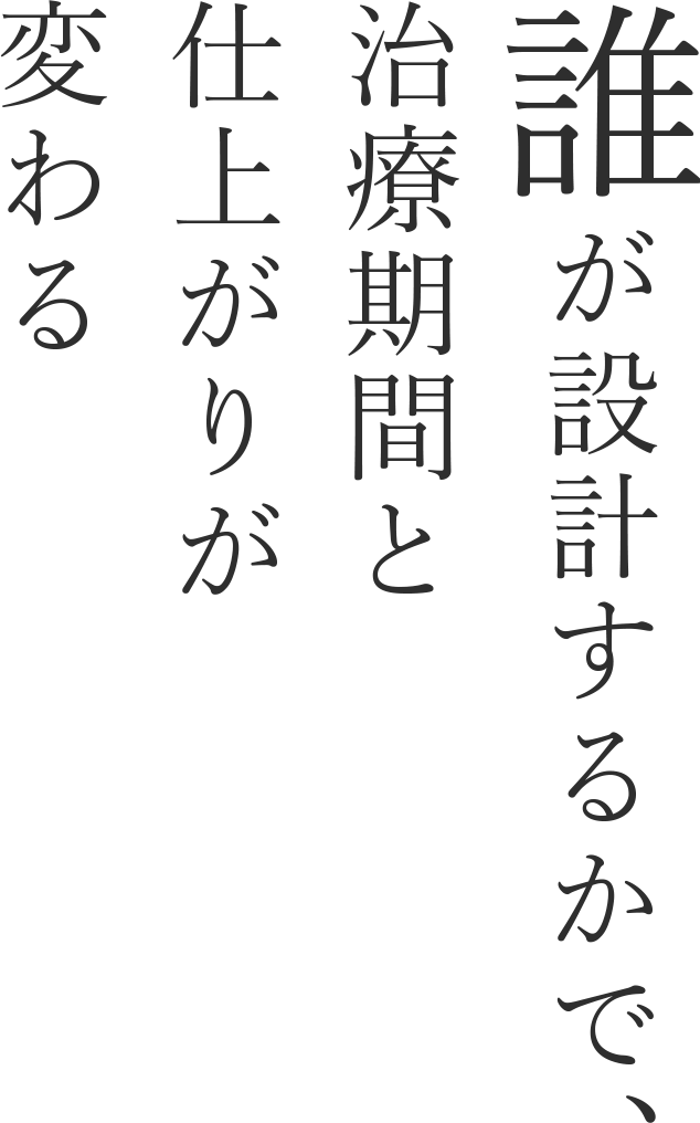 誰が設計するかで、治療期間と仕上がりが変わる